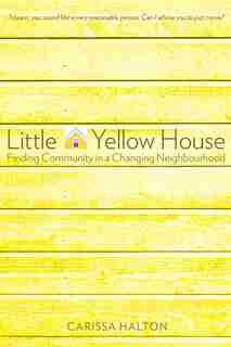 Little Yellow House: Finding Community in a Changing Neighbourhood by Carissa Halton