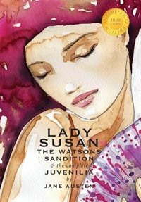 Lady Susan, The Watsons, Sandition, and the Complete Juvenilia (1000 Copy Limited Edition)
