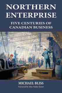 Northern Enterprise: Five Centuries of Canadian Business by Michael Bliss