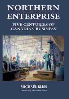 Northern Enterprise: Five Centuries of Canadian Business by Michael Bliss