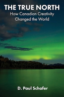 The True North: How Canadian Creativity Changed The World