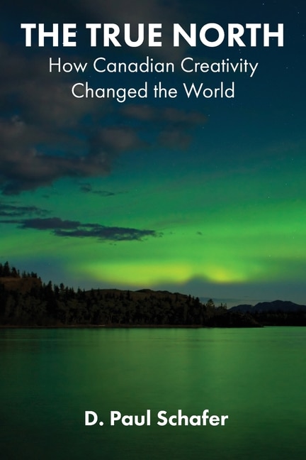 The True North: How Canadian Creativity Changed The World