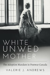 Couverture_White Unwed Mother ; The adoption mandate in postwar Canada