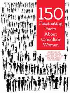 150 Fascinating Facts About Canadian Women by Margie Wolfe