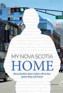My Nova Scotia Home: Nova Scotia's best writers riff on the place they call home by Vernon Oickle