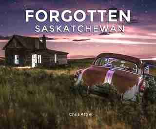 Forgotten Saskatchewan by Chris Attrell