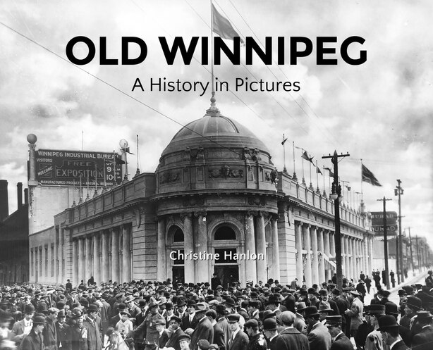 Old Winnipeg: A History In Pictures by Christine Hanlon