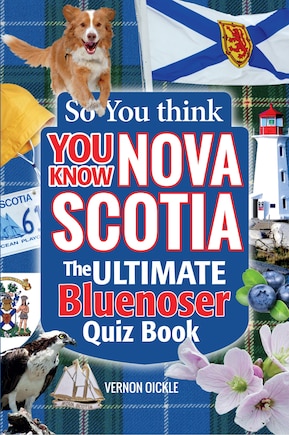 So You Think You Know Nova Scotia: From the files of Nova Scotia's most eclectic collector comes the ULTIMATE Bluenoser Quiz Book