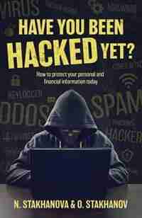 Have You Been Hacked Yet?: How to protect your personal and financial information today by N. Stakhanova & O. Stakhanov