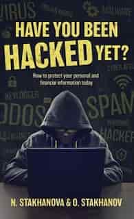 Have You Been Hacked Yet?: How to protect your personal and financial information today by N. Stakhanova & O. Stakhanov