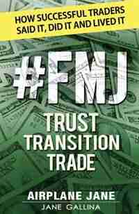 Fmj Trust Transition Trade: how Successful Traders Said It, Did It And Lived It by Jane Gallina