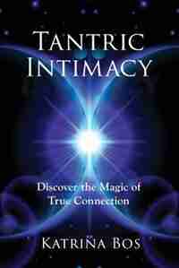 Tantric Intimacy: Discover the Magic of True Connection by Katrina Bos