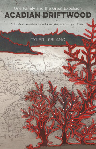 Acadian Driftwood: One Family And The Great Expulsion by Tyler Leblanc