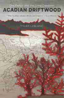 Acadian Driftwood: One Family And The Great Expulsion by Tyler Leblanc