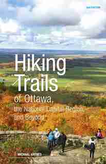 Hiking Trails Of Ottawa, The National Capital Region And Beyond: 2nd Edition by Michael Haynes