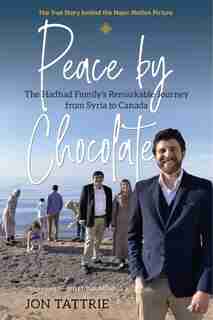 Peace By Chocolate: The Hadhad Family's Remarkable Journey From Syria To Canada by Jon Tattrie