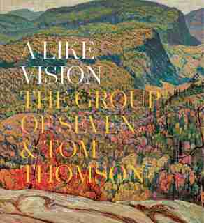 A Like Vision: The Group of Seven and Tom Thomson by Ian Dejardin