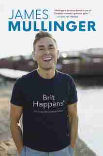 Brit Happens: Or Living The Canadian Dream by James Mullinger