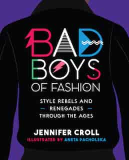 Bad Boys of Fashion: Style Rebels and Renegades Through the Ages de Jennifer Croll