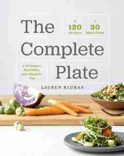 The Complete Plate: 120 Recipes - 30 Meal Plans - A Stronger, Healthier, And Happier You by Lauren Klukas