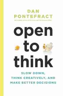 Open To Think: Slow Down, Think Creatively And Make Better Decisions by Dan Pontefract