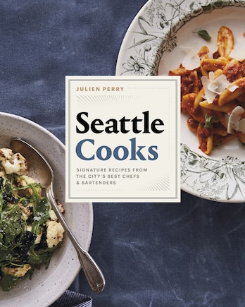 Seattle Cooks: Signature Recipes From The City's Best Chefs And Bartenders