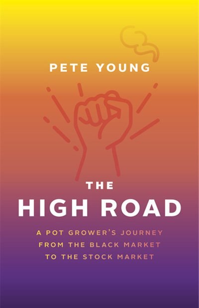 The High Road: A Pot Grower's Journey From The Black Market To The Stock Market