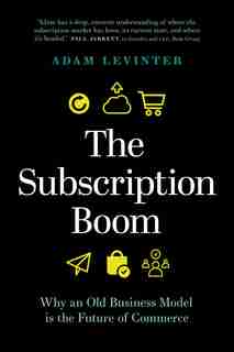 The Subscription Boom: Why An Old Business Model Is The Future Of Commerce by Adam Levinter