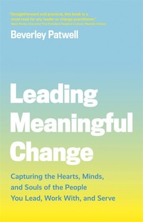 Leading Meaningful Change: Capturing The Hearts, Minds, And Souls Of The People You Lead, Work With, And Serve