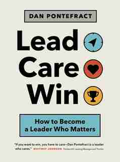 Lead. Care. Win.: How To Become A Leader Who Matters by Dan Pontefract