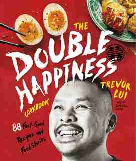 The Double Happiness Cookbook: 88 Feel-good Recipes And Food Stories by Trevor Lui