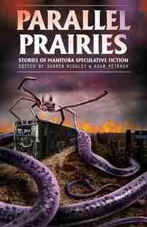 Parallel Prairies: Stories Of Manitoba Speculative Fiction by Darren Ridgley