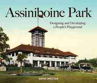 Assiniboine Park: Designing And Developing A People's Playground by David Spector