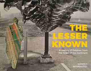 The Lesser Known: A History Of Oddities From The Heart Of The Continent by Darren Bernhardt