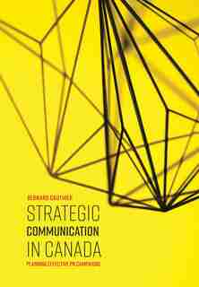 Strategic Communication in Canada: Planning Effective PR Campaigns by Bernard Gauthier
