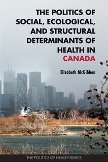 Front cover_The Politics of Social, Ecological, and Structural Determinants of Health in Canada