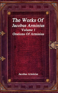 Couverture_The Works of Jacobus Arminius Volume 1 - Orations of Arminius