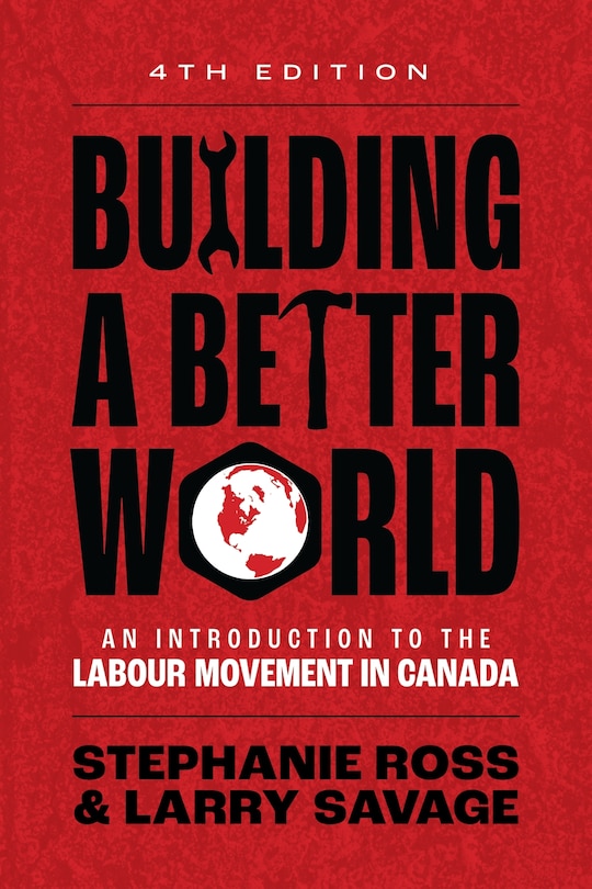 Building A Better World, 4th Edition: An Introduction to the Labour Movement in Canada