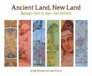 Ancient Land, New Land: Skmaqn - Port-la-joye - Fort Amherst National Historic Site Of Canada by A. J. B. Johnston
