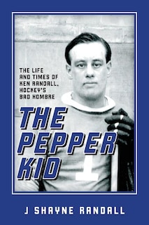 The Pepper Kid: The Life and Times of Ken Randall, Hockey's Bad Hombre