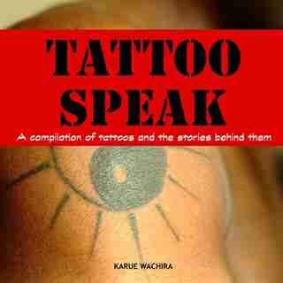 Tattoo Speak: A compilation of tattoos and the stories behind them by Karue Wachira