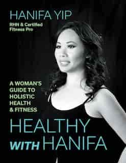 Healthy with Hanifa: A Woman's Guide to Holistic Health & Fitness by Hanifa Yip