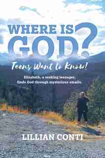 Where is God? Teens Want to Know!: Elizabeth, a seeking teenager, finds God through mysterious emails. by Lillian Conti