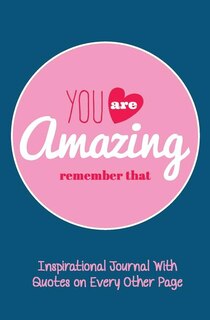 Inspirational Journal With Quotes on Every Other Page: Lined Writing Journal With Motivational Quotes on Inside Pages and You Are Amazing Remember That on