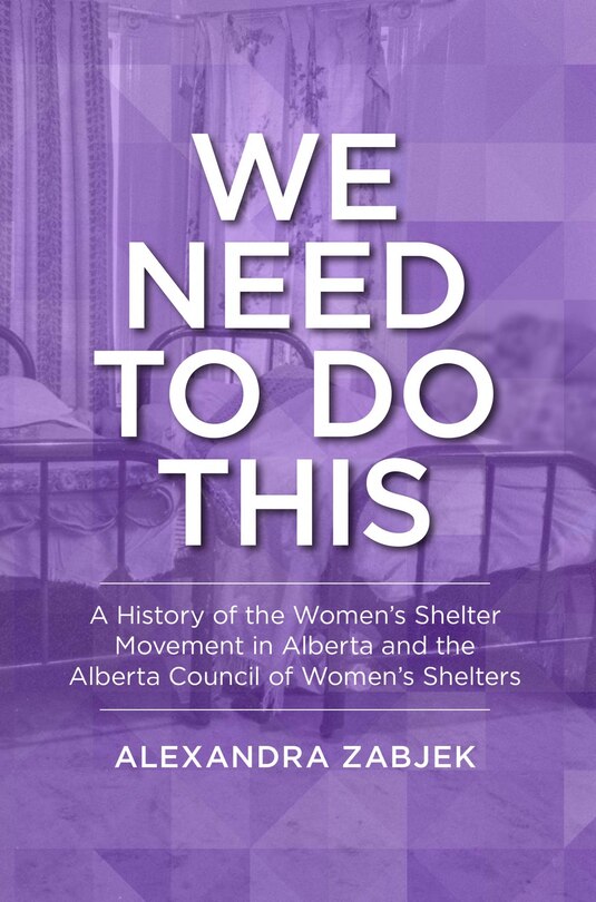 We Need to Do This: A History of the Women's Shelter Movement in Alberta and the Alberta Council of Women's Shelters