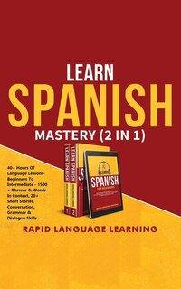 Learn Spanish Mastery (2 In 1): 40+ Hours Of Language Lessons - Beginners To Intermediate - 1500+ Phrases & Words In Context, 20+ S