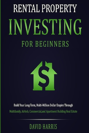 Rental Property Investing for Beginners: Build Your Long-Term, Multi-Million Dollar Empire Through Multifamily, Airbnb, Commercial, and Apartment Building Real Estate