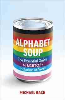 Alphabet Soup: The Essential Guide To Lgbtq2+ Inclusion At Work by Michael Bach