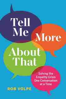 Tell Me More About That: Solving The Empathy Crisis One Conversation At A Time by Rob Volpe