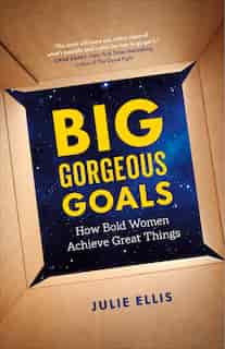 Big Gorgeous Goals: How Bold Women Achieve Great Things by Julie Ellis